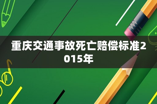 重慶交通事故死亡賠償標準2015年