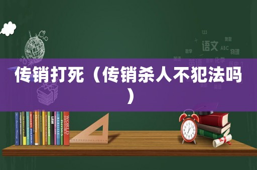 傳銷打死（傳銷殺人不犯法嗎）