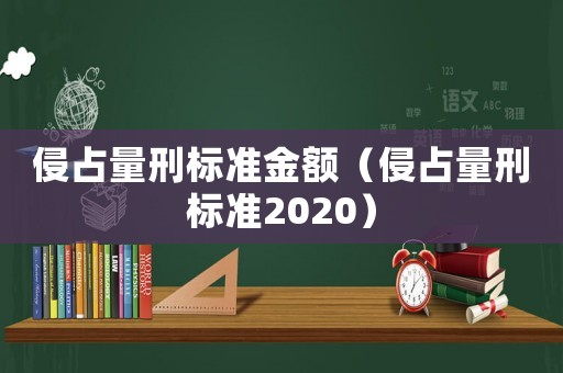 侵占量刑標(biāo)準(zhǔn)金額（侵占量刑標(biāo)準(zhǔn)2020）