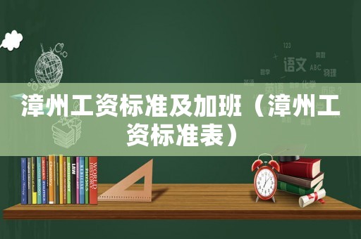 漳州工資標準及加班（漳州工資標準表）