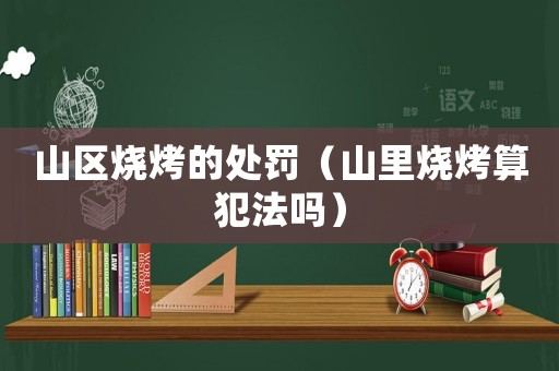 山區(qū)燒烤的處罰（山里燒烤算犯法嗎）