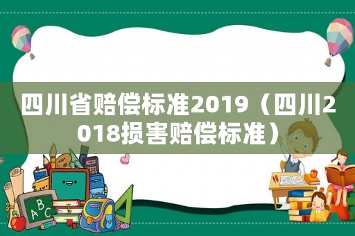 四川省賠償標準2019（四川2018損害賠償標準）