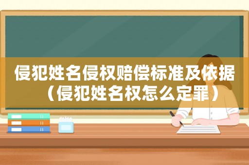 侵犯姓名侵權賠償標準及依據（侵犯姓名權怎么定罪）