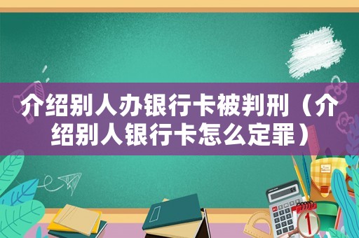 介紹別人辦銀行卡被判刑（介紹別人銀行卡怎么定罪）