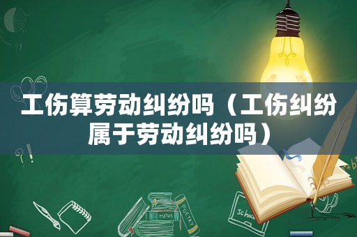 工傷算勞動糾紛嗎（工傷糾紛屬于勞動糾紛嗎）