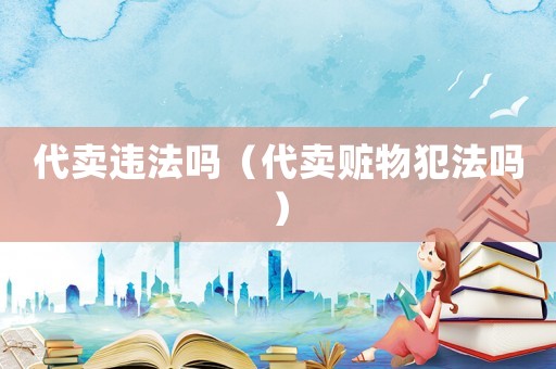 代賣違法嗎（代賣贓物犯法嗎）