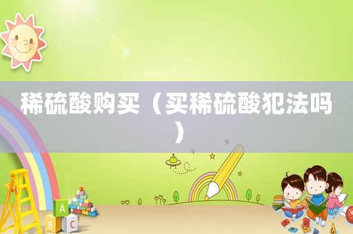 稀硫酸購買（買稀硫酸犯法嗎）
