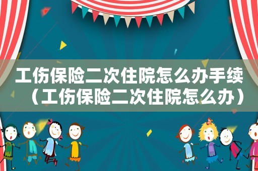 工傷保險(xiǎn)二次住院怎么辦手續(xù)（工傷保險(xiǎn)二次住院怎么辦）