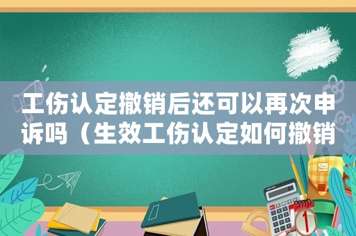 工傷認(rèn)定撤銷(xiāo)后還可以再次申訴嗎（生效工傷認(rèn)定如何撤銷(xiāo)）