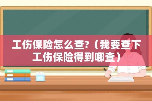 工傷保險怎么查?（我要查下工傷保險得到哪查）