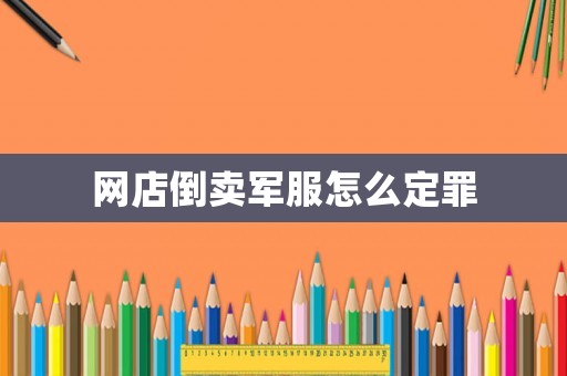 網店倒賣軍服怎么定罪