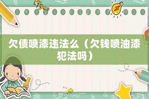 欠債噴漆違法么（欠錢噴油漆犯法嗎）