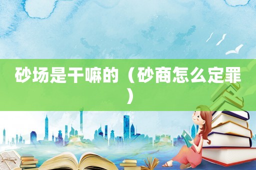 砂場是干嘛的（砂商怎么定罪）