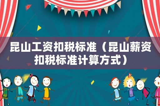 昆山工資扣稅標準（昆山薪資扣稅標準計算方式）