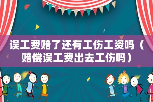 誤工費賠了還有工傷工資嗎（賠償誤工費出去工傷嗎）