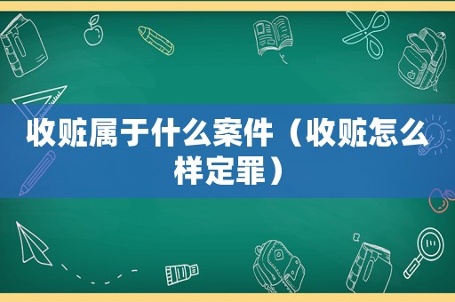 收贓屬于什么案件（收贓怎么樣定罪）