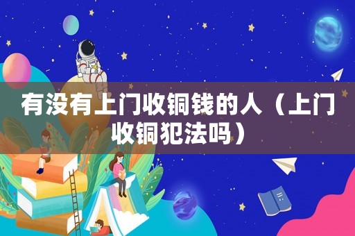 有沒有上門收銅錢的人（上門收銅犯法嗎）