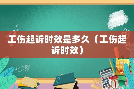 工傷起訴時(shí)效是多久（工傷起訴時(shí)效）