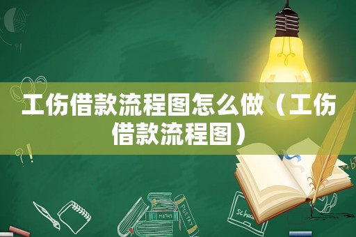 工傷借款流程圖怎么做（工傷借款流程圖）
