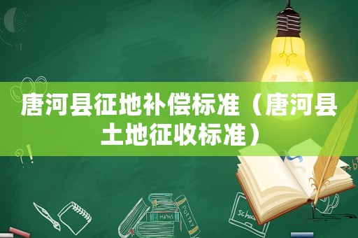 唐河縣征地補(bǔ)償標(biāo)準(zhǔn)（唐河縣土地征收標(biāo)準(zhǔn)）