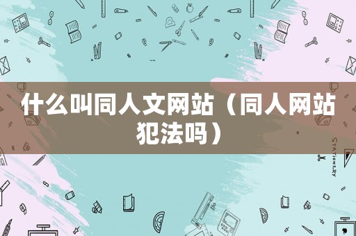 什么叫同人文網站（同人網站犯法嗎）