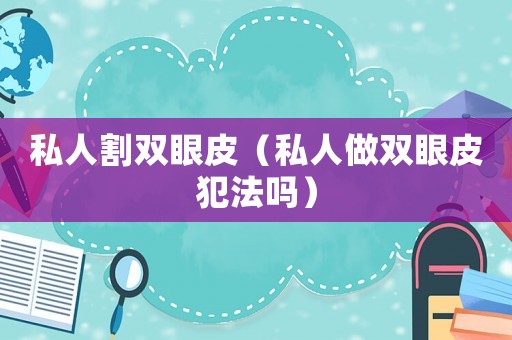 私人割雙眼皮（私人做雙眼皮犯法嗎）