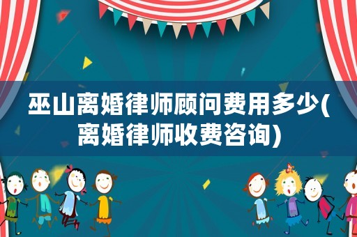 巫山離婚律師顧問(wèn)費(fèi)用多少(離婚律師收費(fèi)咨詢)