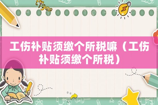 工傷補(bǔ)貼須繳個所稅嘛（工傷補(bǔ)貼須繳個所稅）