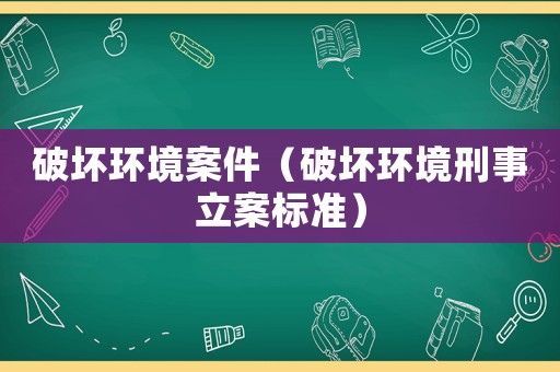 破壞環境案件（破壞環境刑事立案標準）