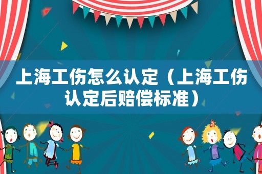 上海工傷怎么認定（上海工傷認定后賠償標準）