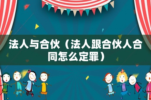 法人與合伙（法人跟合伙人合同怎么定罪）