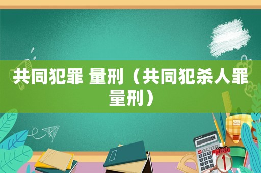 共同犯罪 量刑（共同犯殺人罪量刑）