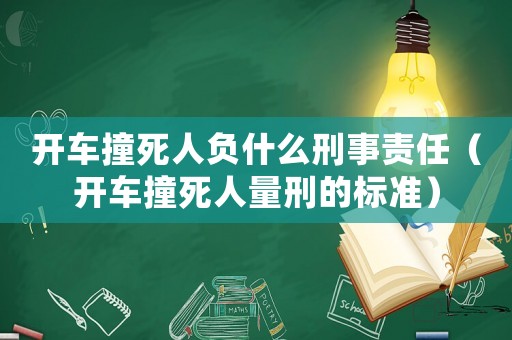 開(kāi)車(chē)撞死人負(fù)什么刑事責(zé)任（開(kāi)車(chē)撞死人量刑的標(biāo)準(zhǔn)）