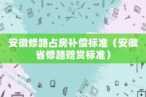 安徽修路占房補償標準（安徽省修路賠賞標準）