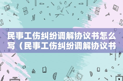 民事工傷糾紛調解協議書怎么寫（民事工傷糾紛調解協議書）