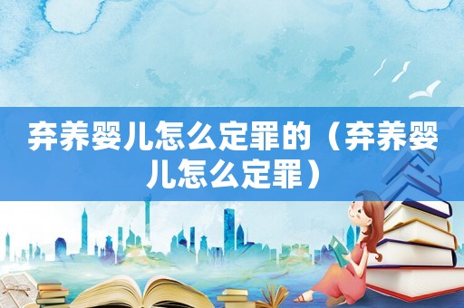 棄養嬰兒怎么定罪的（棄養嬰兒怎么定罪）