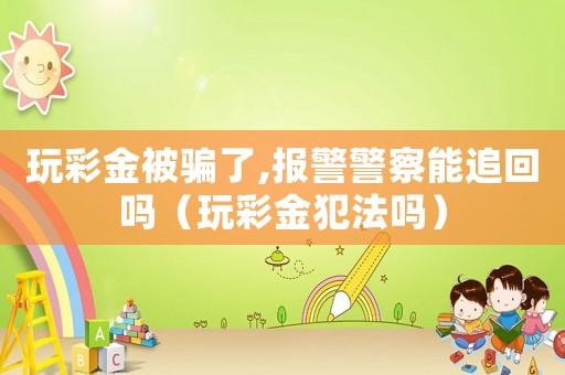 玩彩金被騙了,報警警察能追回嗎（玩彩金犯法嗎）