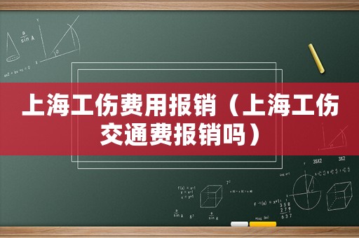 上海工傷費用報銷（上海工傷交通費報銷嗎）