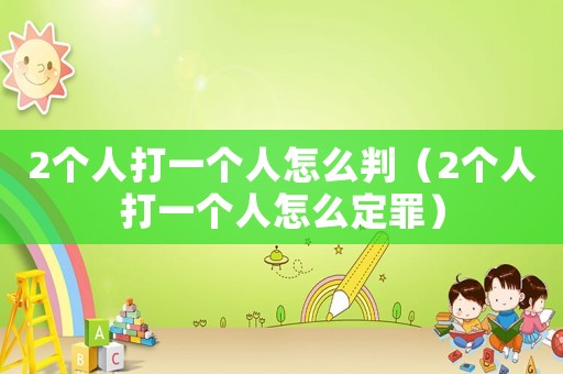 2個人打一個人怎么判（2個人打一個人怎么定罪）