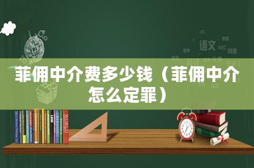 菲傭中介費多少錢（菲傭中介怎么定罪）