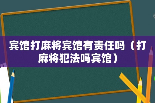 賓館打麻將賓館有責任嗎（打麻將犯法嗎賓館）