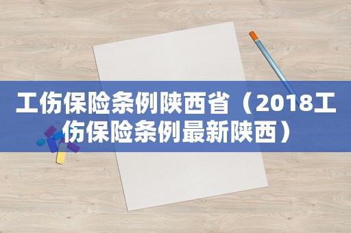 工傷保險(xiǎn)條例陜西省（2018工傷保險(xiǎn)條例最新陜西）