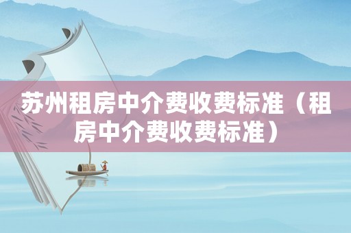 蘇州租房中介費收費標準（租房中介費收費標準）