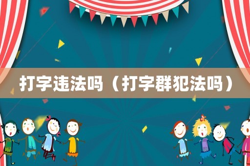 打字違法嗎（打字群犯法嗎）