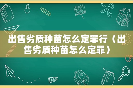 出售劣質種苗怎么定罪行（出售劣質種苗怎么定罪）