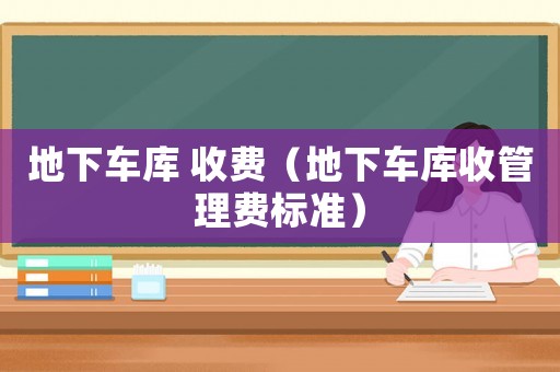 地下車庫 收費（地下車庫收管理費標(biāo)準(zhǔn)）