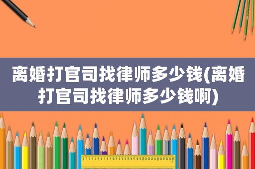 離婚打官司找律師多少錢(離婚打官司找律師多少錢啊)
