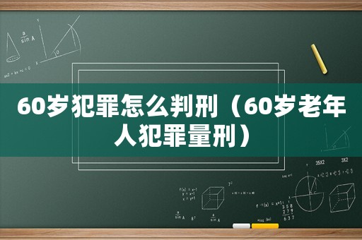 60歲犯罪怎么判刑（60歲老年人犯罪量刑）