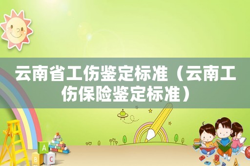 云南省工傷鑒定標準（云南工傷保險鑒定標準）