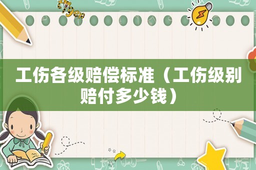 工傷各級(jí)賠償標(biāo)準(zhǔn)（工傷級(jí)別賠付多少錢）